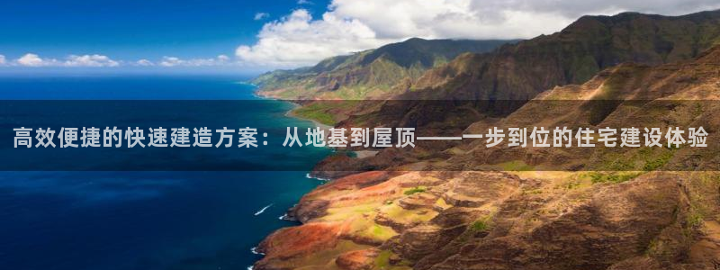 威九国际网站入口官网免费：高效便捷的快速建造方案：从地基到屋顶——一步到位的住宅建设体验