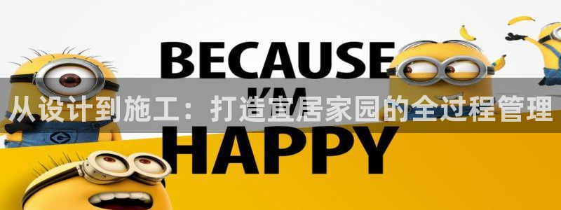 威九国际78ma：从设计到施工：打造宜居家园的全过程管理