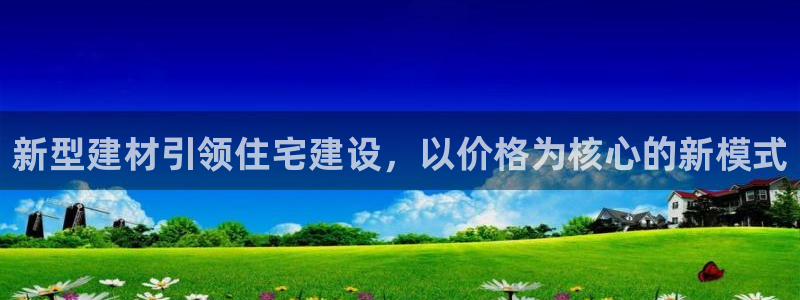 威九国际网站人入口：新型建材引领住宅建设，以价格为核心的新模式