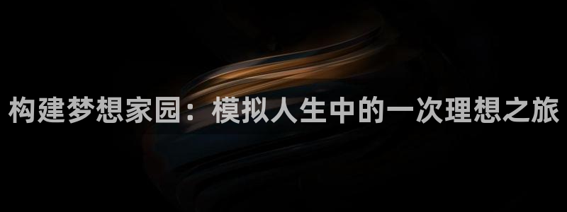 威九国际78m小说：构建梦想家园：模拟人生中的一次理想之旅