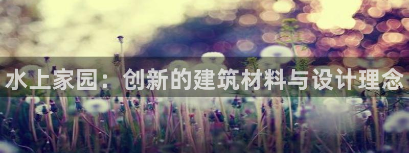 威九国际新：水上家园：创新的建筑材料与设计理念
