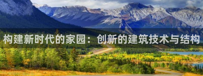 威九国际能提现吗现在：构建新时代的家园：创新的建筑技术与结构