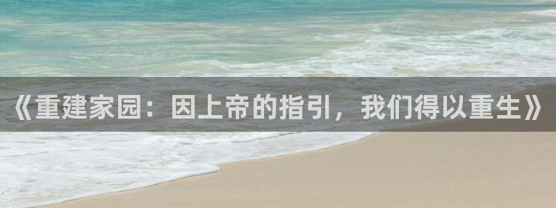 威九国际替好友去：《重建家园：因上帝的指引，我们得以重生》