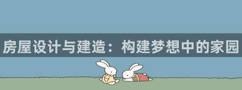 威九国际正规吗：房屋设计与建造：构建梦想中的家园