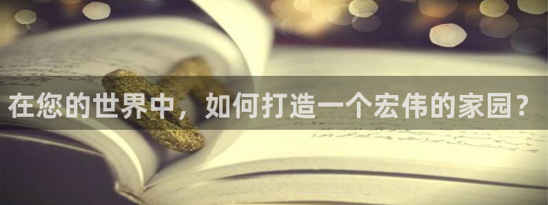 威九国际新人白发：在您的世界中，如何打造一个宏伟的家园？