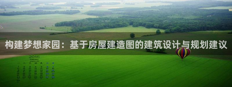 威九国际精免费下载：构建梦想家园：基于房屋建造图的建筑设计与规划建议