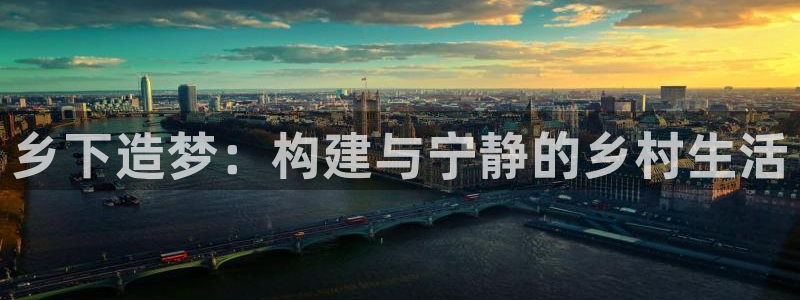 威九国际发布新版eBzxin2Tp：乡下造梦：构建与宁静的乡村生活