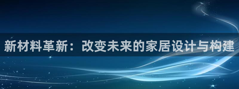 威九国际66m66模式视频：新材料革新：改变未来的家居设计与构建
