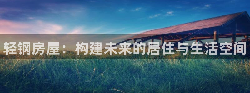 威九国际最受欢迎的功能：轻钢房屋：构建未来的居住与生活空间