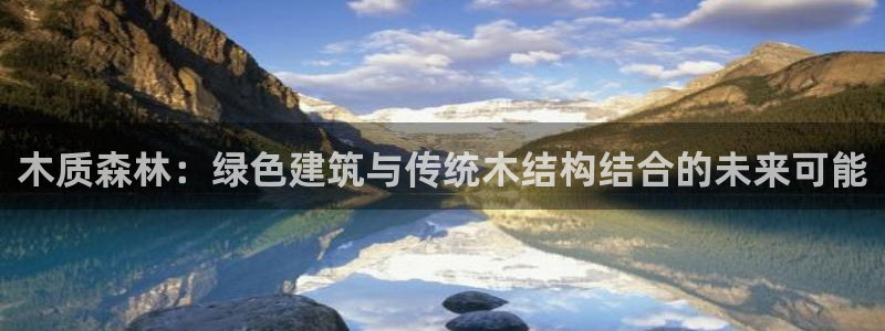 威九国际com：木质森林：绿色建筑与传统木结构结合的未来可能