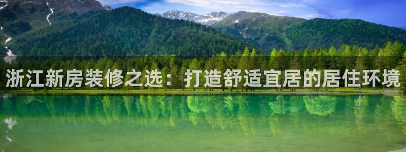 威九国际网站登录：浙江新房装修之选：打造舒适宜居的居住环境