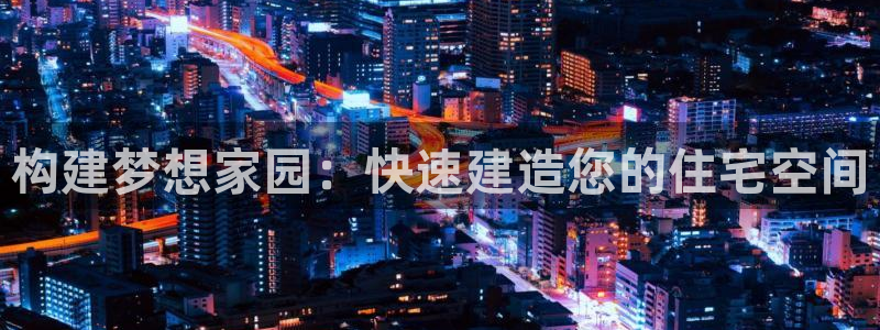 威九国际体育：构建梦想家园：快速建造您的住宅空间