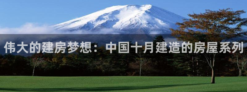 威九国际下载：伟大的建房梦想：中国十月建造的房屋系列