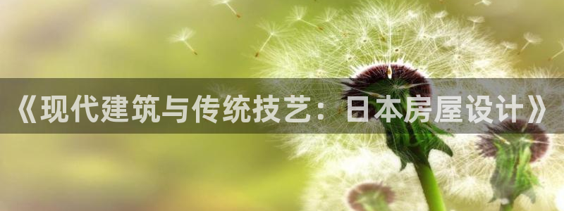威九国际app入口官网：《现代建筑与传统技艺：日本房屋设计》