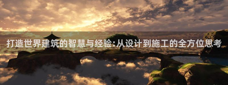 威九国际清砖码头在哪：打造世界建筑的智慧与经验:从设计到施工的全方位思考