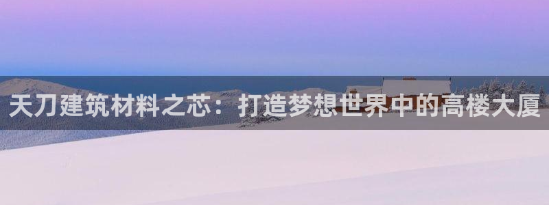 威九国际最受欢迎的功能：天刀建筑材料之芯：打造梦想世界中的高楼大厦