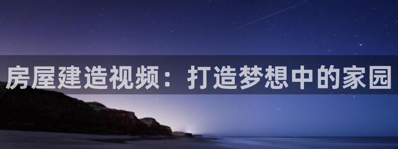 威九国际66m66成长模式：房屋建造视频：打造梦想中的家园