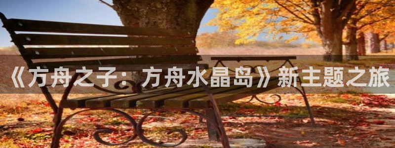 威九国际客服电话：《方舟之子：方舟水晶岛》新主题之旅