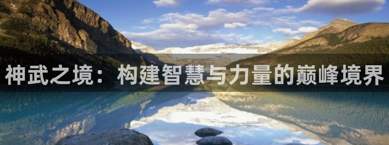 威九国际66m官网版：神武之境：构建智慧与力量的巅峰境界