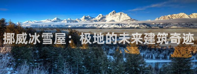 威九国际软件：挪威冰雪屋：极地的未来建筑奇迹