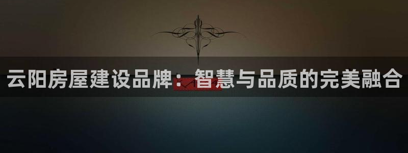威九国际官网版下载：云阳房屋建设品牌：智慧与品质的完美融合