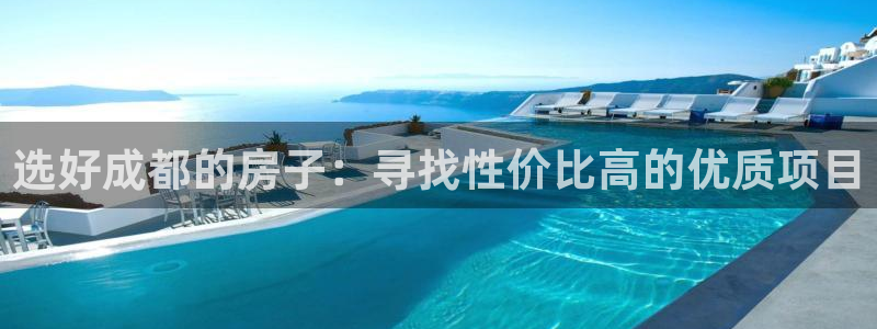 威九国际新人白发：选好成都的房子：寻找性价比高的优质项目