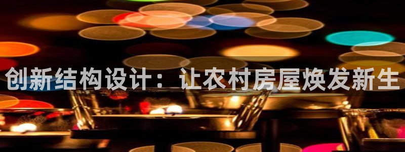 威九国际app客服电话多少：创新结构设计：让农村房屋焕发新生