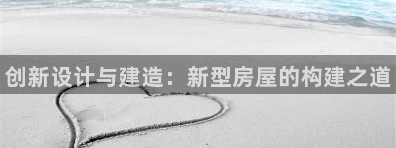 威九国际精忐：创新设计与建造：新型房屋的构建之道