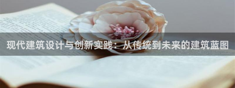 威九国际app无法登陆怎么回事：现代建筑设计与创新实践：从传统到未来的建筑蓝图