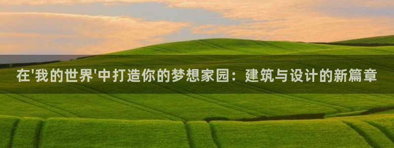 威九国际66m66成长模式：在\'我的世界\'中打造你的梦想家园：建筑与设计的新篇章