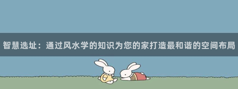 威九国际网站更新：智慧选址：通过风水学的知识为您的家打造最和谐的空间布局