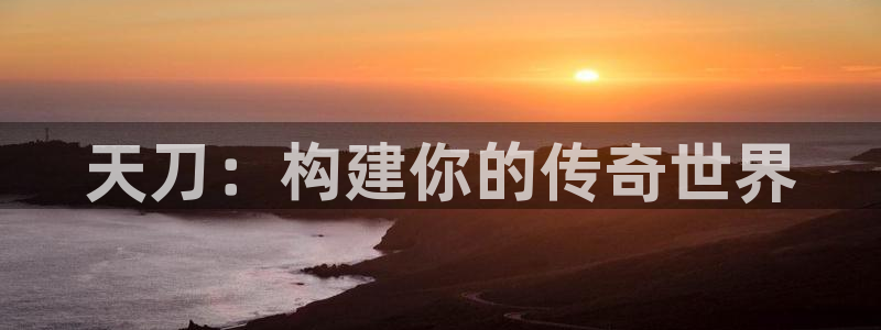 威九国际AN：天刀：构建你的传奇世界