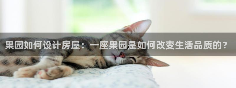 威九国际网站客服电话多少号码：果园如何设计房屋：一座果园是如何改变生活品质的？