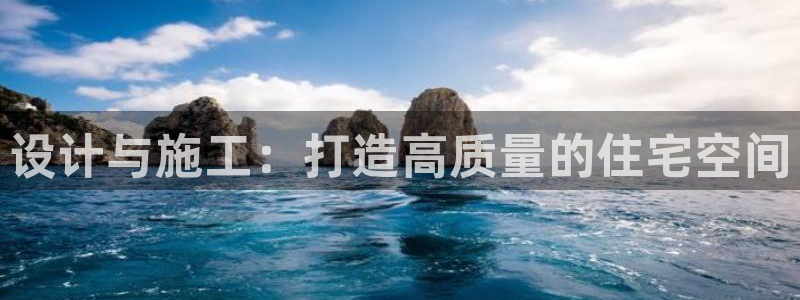 威九国际h5：设计与施工：打造高质量的住宅空间