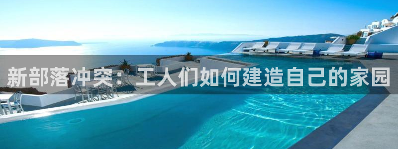 威九国际78m域名：新部落冲突：工人们如何建造自己的家园